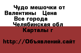 Чудо мешочки от Валентины › Цена ­ 680 - Все города  »    . Челябинская обл.,Карталы г.